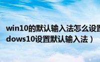 win10的默认输入法怎么设置（Win10设置默认输入法,Windows10设置默认输入法）