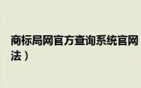 商标局网官方查询系统官网（通过商标局官网查询商标的方法）
