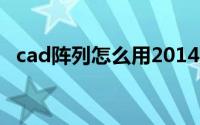 cad阵列怎么用2014版（cad阵列怎么用）