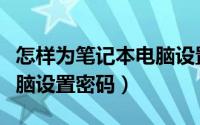 怎样为笔记本电脑设置电源（怎样为笔记本电脑设置密码）
