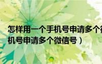 怎样用一个手机号申请多个微信号（告诉大家怎么用一个手机号申请多个微信号）