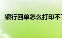 银行回单怎么打印不了（银行回单怎么打）
