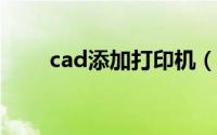 cad添加打印机（CAD添加打印机）