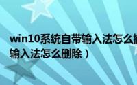 win10系统自带输入法怎么撤换简体中文（Win10系统自带输入法怎么删除）