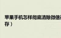 苹果手机怎样彻底清除微信记录（苹果手机怎样彻底清理内存）