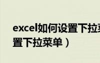 excel如何设置下拉菜单选项（excel如何设置下拉菜单）