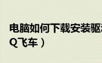 电脑如何下载安装驱动（电脑如何下载安装QQ飞车）