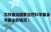 怎样查询国家自然科学基金（如何查询某人参与国家自然科学基金的情况）