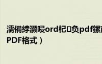 濡備綍灏唚ord杞负pdf鏍煎紡（怎么将word保存/转换成PDF格式）