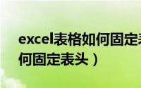 excel表格如何固定表头不动（excel表格如何固定表头）