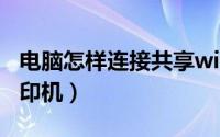 电脑怎样连接共享wifi（电脑怎样连接共享打印机）