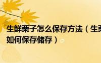 生鲜栗子怎么保存方法（生栗子怎么保存 新鲜生板栗生栗子如何保存储存）