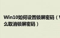 Win10如何设置锁屏密码（Win10如何设置锁屏密码以及怎么取消锁屏密码）