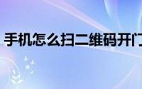 手机怎么扫二维码开门（手机怎么扫二维码）