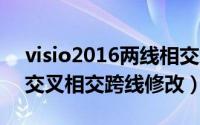 visio2016两线相交怎么有跨线（visio直线交叉相交跨线修改）