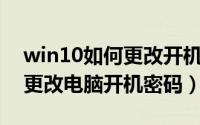 win10如何更改开机密码（Win10怎么设置更改电脑开机密码）