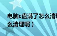 电脑c盘满了怎么清理微信（电脑c盘满了怎么清理呢）