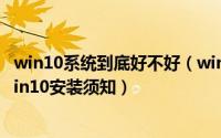win10系统到底好不好（win10系统怎么样 win10好用吗 win10安装须知）