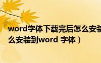 word字体下载完后怎么安装（如何安装字体 下载的字体怎么安装到word 字体）