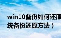 win10备份如何还原系统（Win10正式版系统备份还原方法）