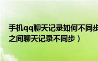 手机qq聊天记录如何不同步到电脑（如何让电脑和手机qq之间聊天记录不同步）