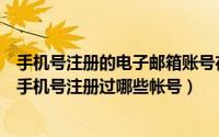 手机号注册的电子邮箱账号在哪里看（怎么查看电子邮箱和手机号注册过哪些帐号）