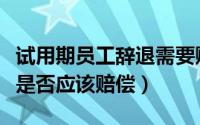 试用期员工辞退需要赔偿吗（试用期辞退员工是否应该赔偿）