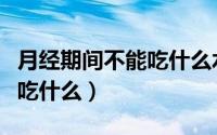 月经期间不能吃什么水果最好（月经期间不能吃什么）