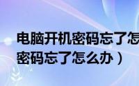 电脑开机密码忘了怎么办xp系统（电脑开机密码忘了怎么办）