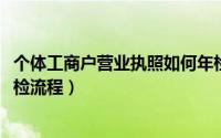 个体工商户营业执照如何年检（2017个体工商户营业执照年检流程）