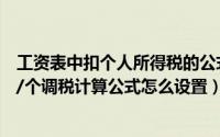 工资表中扣个人所得税的公式设置（工资表个人所得税公式/个调税计算公式怎么设置）