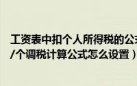 工资表中扣个人所得税的公式设置（工资表个人所得税公式/个调税计算公式怎么设置）