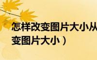 怎样改变图片大小从70k变为100k（怎样改变图片大小）