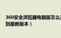 360安全浏览器电脑版怎么升级（360安全浏览器怎么升级到最新版本）