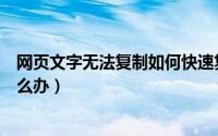 网页文字无法复制如何快速复制粘贴（网页文字无法复制怎么办）