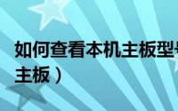 如何查看本机主板型号（怎么查看自己机子的主板）