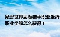 魔兽世界恶魔猎手职业坐骑任务流程（[魔兽世界]恶魔猎手职业坐骑怎么获得）