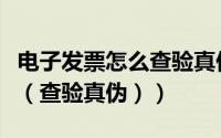 电子发票怎么查验真伪（电子发票验证的方法（查验真伪））