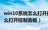 win10系统怎么打开控制版面（win10系统怎么打开控制面板）