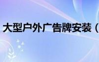 大型户外广告牌安装（大型户外广告牌安装）