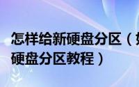 怎样给新硬盘分区（如何给新硬盘进行分区新硬盘分区教程）