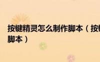 按键精灵怎么制作脚本（按键精灵怎么用怎么用按键精灵做脚本）