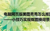电脑网页版美图秀秀怎么抠图换背景颜色（美图秀秀网页版——小技巧实现抠图换背景）