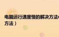 电脑运行速度慢的解决方法win10（电脑运行速度慢的解决方法）