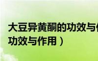 大豆异黄酮的功效与作用丰胸（大豆异黄酮的功效与作用）