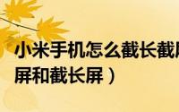 小米手机怎么截长截屏（小米手机如何快速截屏和截长屏）