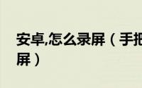 安卓,怎么录屏（手把手教你安卓手机如何录屏）