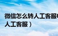 微信怎么转人工客服电话是多少（微信怎么转人工客服）