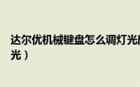 达尔优机械键盘怎么调灯光颜色（达尔优机械键盘怎么调灯光）