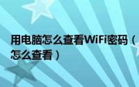 用电脑怎么查看WiFi密码（自己电脑无线网（wifi）的密码怎么查看）